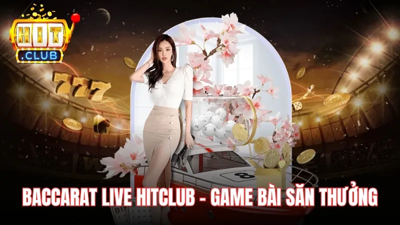 Baccarat Live Hitclub - Game bài săn thưởng nhiều cửa cược hấp dẫn