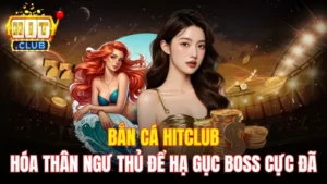 Bắn Cá HitClub - Hóa Thân Ngư Thủ Để Hạ Gục Boss Cực Đã