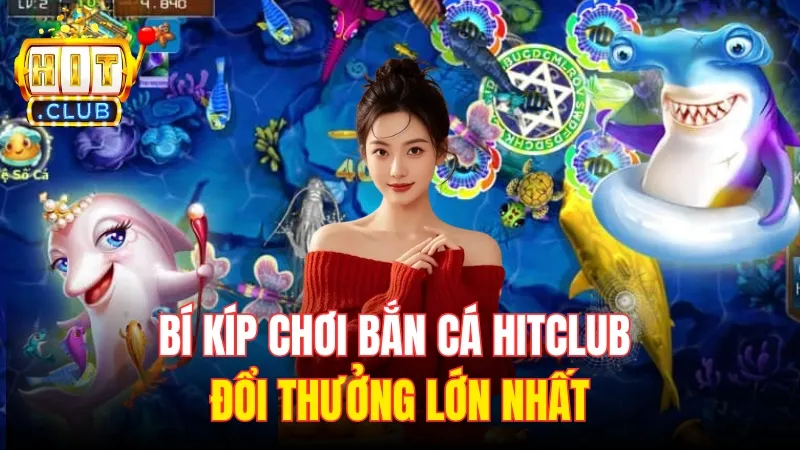 bi kip choi ban ca hitclub Bí kíp chơi bắn cá HitClub đổi thưởng hậu hĩnh