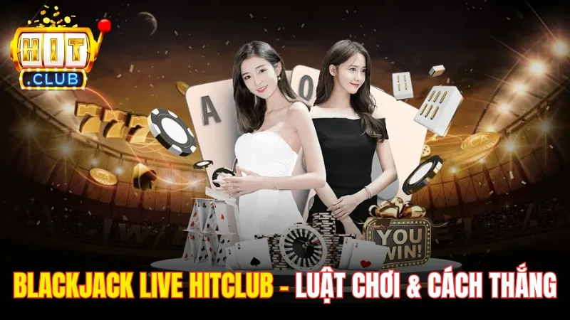 Blackjack Live Hitclub – Hướng Dẫn Luật Chơi & Cách Thắng