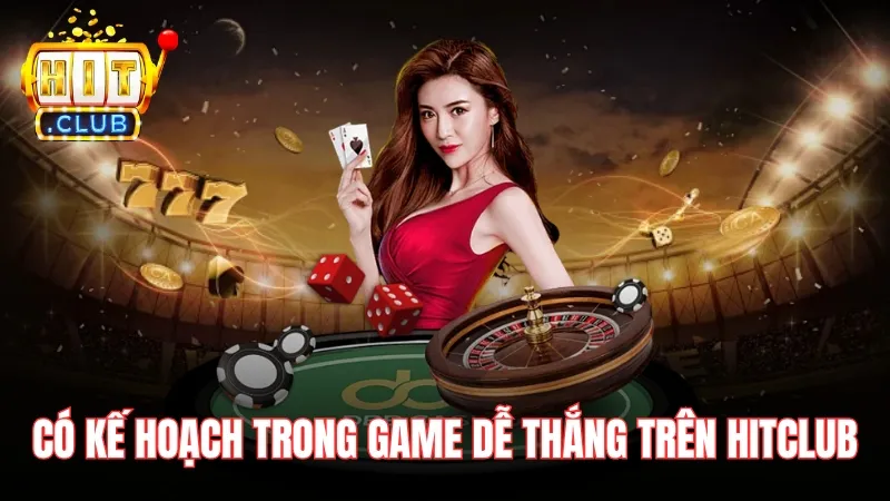 chien luoc choi game de thang tren hitclub Chơi có kế hoạch trong game dễ thắng trên Hitclub