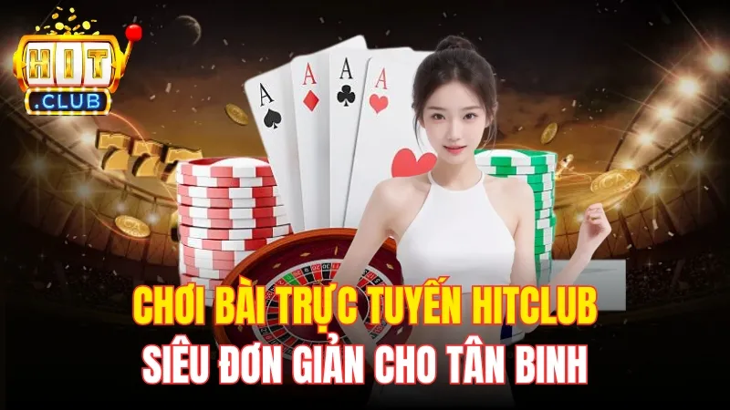 Chơi Bài Trực Tuyến HitClub Siêu Đơn Giản Cho Tân Binh