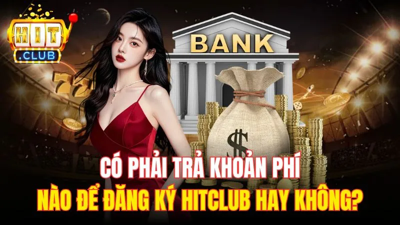 co phai tra khoan phi nao de dang ky hitclub hay khong Có phải trả khoản phí nào để đăng ký Hitclub hay không?