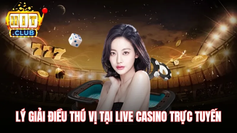 Lý giải điều thú vị tại Live Casino đổi thưởng trực tuyến