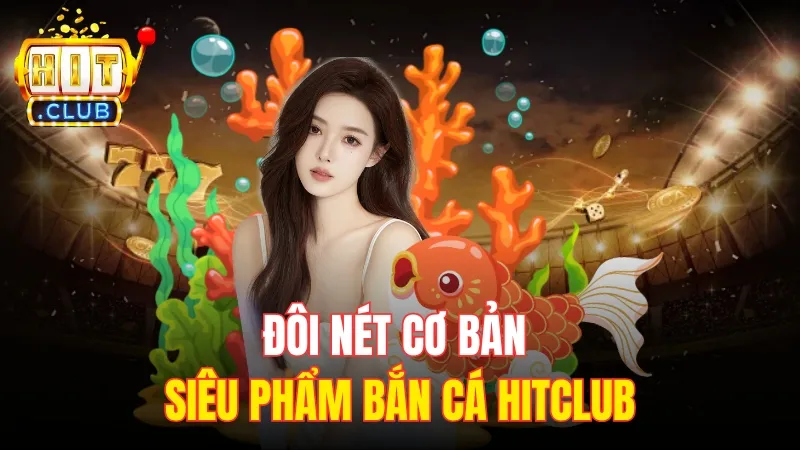 doi net co ban ve ban ca hitclub Đôi nét cơ bản về siêu phẩm bắn cá HitClub