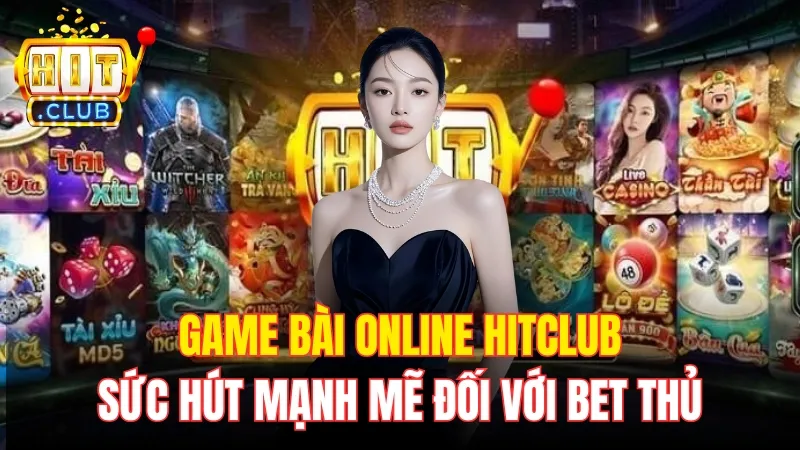 Game Bài Online HitClub - Sức Hút Mạnh Mẽ Đối Với Bet Thủ