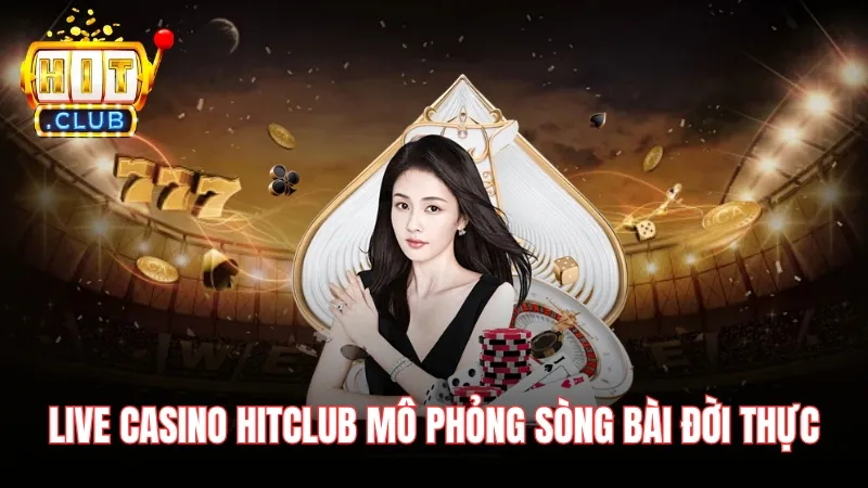 Live Casino trên HitClub mô phỏng sòng bài ngoài đời thực