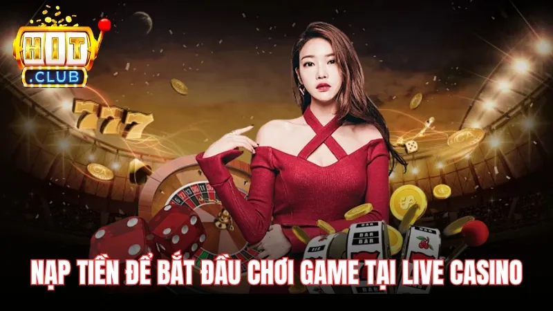 Nạp tiền để bắt đầu chơi game tại Live Casino