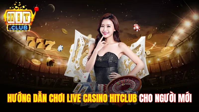 Hướng Dẫn Chơi Live Casino Trên Hitclub Cho Người Mới 2025