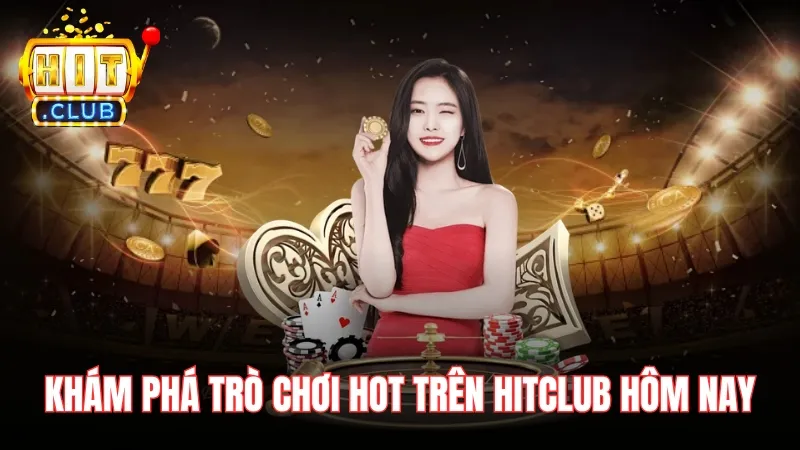 kham pha tro choi hot nhat tren hitclub hom nay Khám phá những trò chơi hot nhất trên Hitclub hôm nay