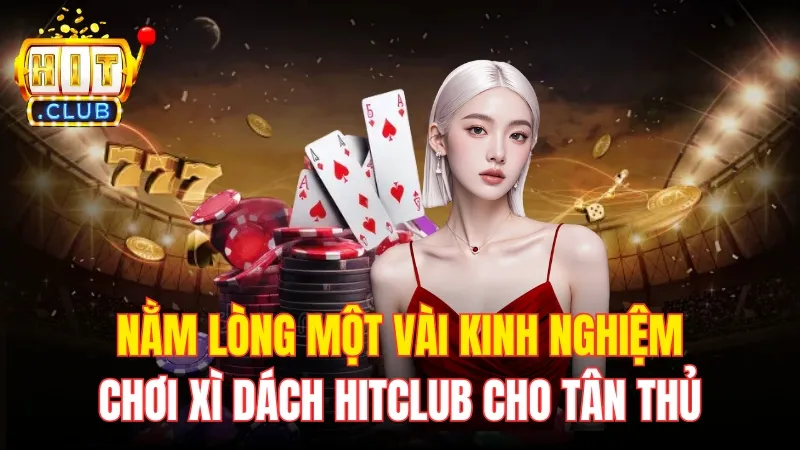 Nằm Lòng Một Vài Kinh Nghiệm Chơi Xì Dách HitClub Cho Tân Thủ