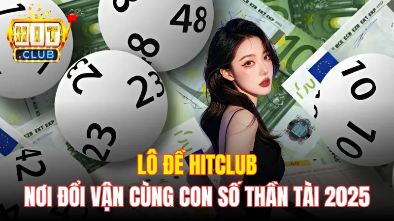 Lô Đề Hitclub - Nơi Đổi Vận Cùng Các Con Số Thần Tài 2025