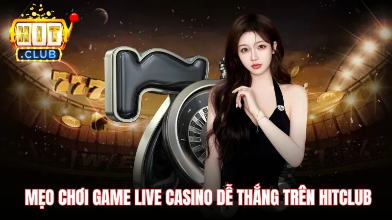 meo choi top game live casino de thang tren hitclub Mẹo chơi top game Live Casino dễ thắng trên Hitclub