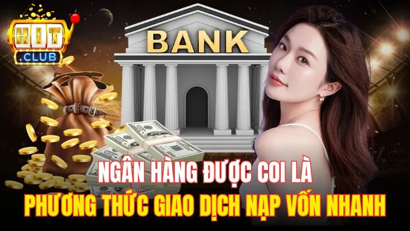 ngan hang duoc coi la phuong thuc giao dich nap von nhanh Ngân hàng được coi là phương thức giao dịch nạp vốn nhanh