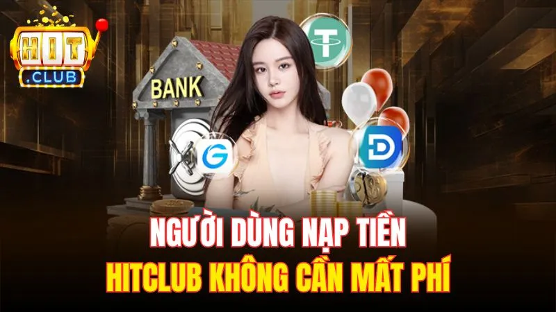 nguoi dung nap tien hitclub khong can mat phi Người dùng nạp tiền Hitclub không cần mất phí