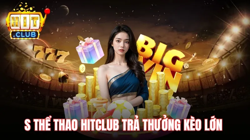 s the thao hitclub tra thuong keo lon S thể thao Hitclub trả thưởng lớn trong các kèo