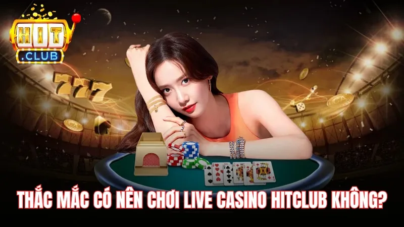 thac mac co nen choi live casino tren hitclub khong Đôi nét về thắc mắc có nên chơi Live Casino trên Hitclub không?