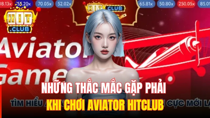 thac mac hay gap tai aviator hitclub Những thắc mắc người thi đấu gặp phải khi chơi Aviator Hitclub