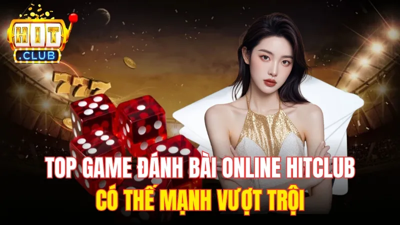 the manh cua top game danh bai online Top game đánh bài online HitClub có nhiều thế mạnh vượt trội