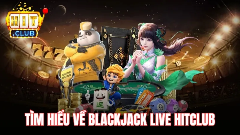tim hieu ve blackjack live hitclub Tìm hiểu về Blackjack Live Hitclub