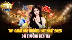 Top Game Đổi Thưởng Hot Nhất 2025 – Đổi Thưởng Liền Tay