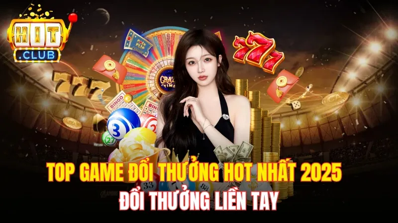 Top Game Đổi Thưởng Hot Nhất 2025 – Đổi Thưởng Liền Tay