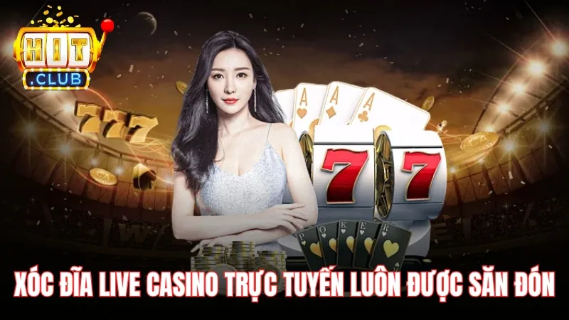 Xóc đĩa Live Casino đổi thưởng trực tuyến luôn được săn đón