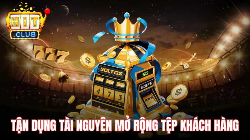 Tận dụng tài nguyên sẵn có để mở rộng tệp khách hàng Tận dụng tài nguyên sẵn có để mở rộng tệp khách hàng