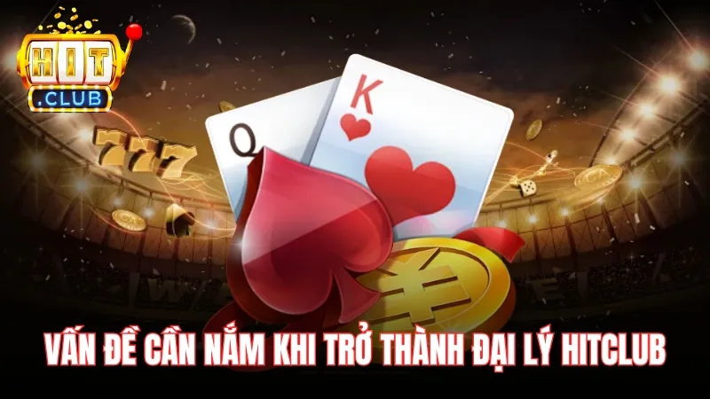 Một số vấn đề cần nắm khi trở thành đại lý HitClub Một số vấn đề cần nắm khi trở thành đại lý HitClub