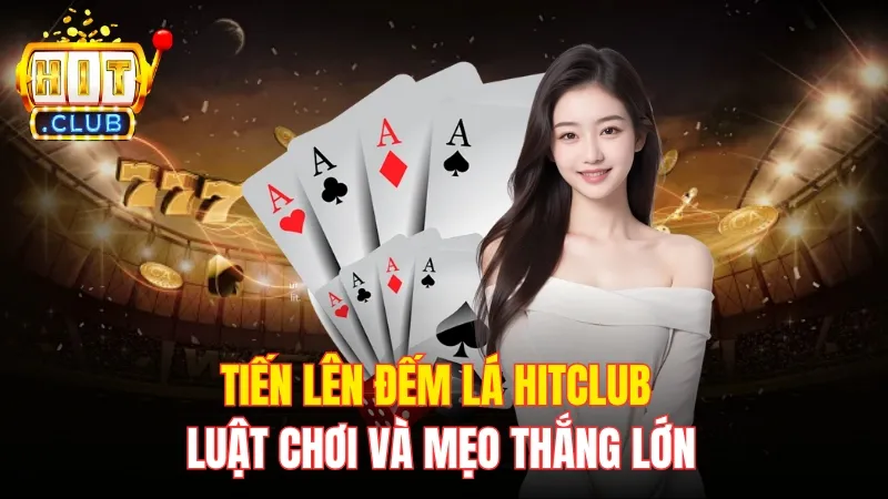 Tiến Lên Đếm Lá Hitclub - Luật Chơi Và Mẹo Thắng Lớn
