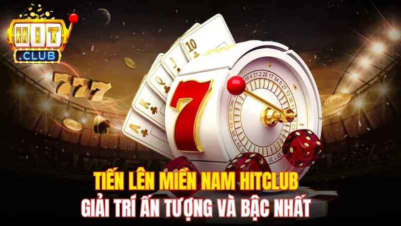 Tiến Lên Miền Nam Hitclub - Giải Trí Ấn Tượng Và Bậc Nhất
