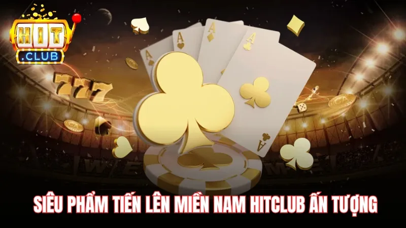 Siêu phẩm tiến lên miền Nam Hitclub ấn tượng Siêu phẩm tiến lên miền Nam Hitclub ấn tượng