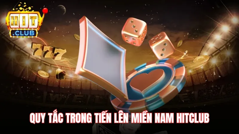 Các quy tắc trong tiến lên miền Nam Hitclub đơn giản Các quy tắc trong tiến lên miền Nam Hitclub đơn giản