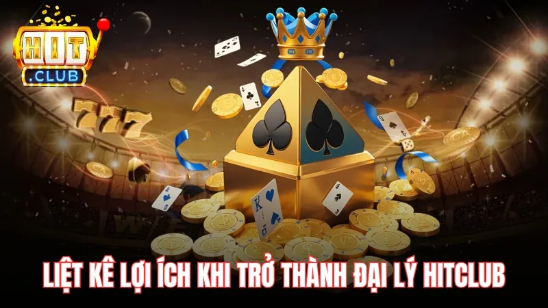 Liệt kê lợi ích khi bet thủ trở thành đại lý HitClub Liệt kê lợi ích khi bet thủ trở thành đại lý HitClub