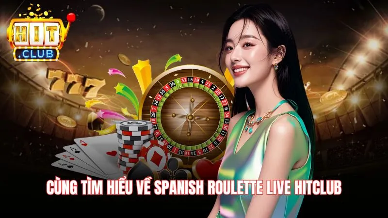 Cùng tìm hiểu về Spanish roulette live Hitclub