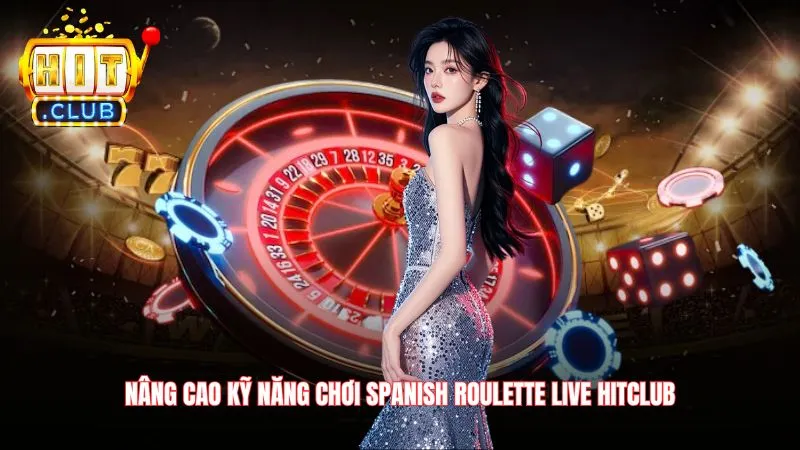 Nâng cao kỹ năng chơi Spanish roulette live Hitclub