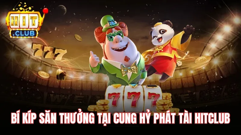bi kip san cung hy phat tai hitclub Bí kíp săn thưởng lớn tại Cung Hỷ Phát Tài Hitclub