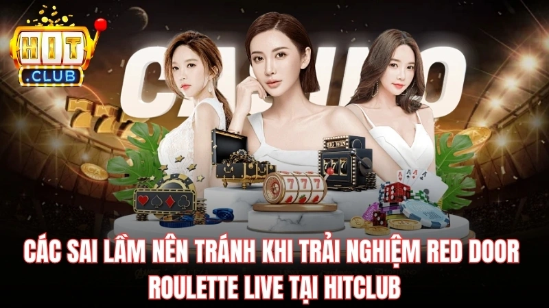 cac sai lam nen tranh khi trai nghiem red door roulette live tai hitclub Các sai lầm nên tránh khi trải nghiệm Red Door Roulette Live tại Hitclub