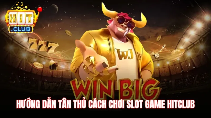 cach choi slot game hitclub chi tiet Hướng dẫn tân thủ cách chơi slot game Hitclub