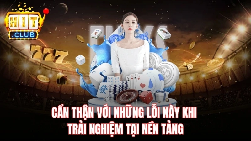 can than voi nhung loi nay khi trai nghiem tai nen tang Cẩn thận với những lỗi này khi trải nghiệm tại nền tảng