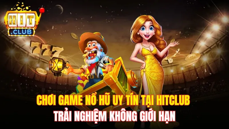 Chơi Game Nổ Hũ Uy Tín Tại Hitclub, Trải Nghiệm Không Giới Hạn