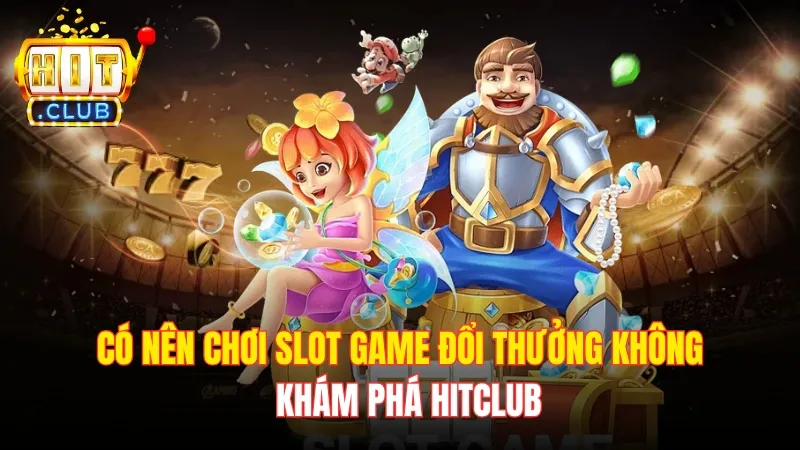 Có Nên Chơi Slot Game Đổi Thưởng Không - Khám Phá Hitclub