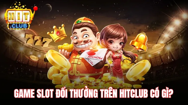 game slot doi thuong tren hitclub co gi Game slot đổi thưởng trên Hitclub có gì khiến người chơi mê mẫn