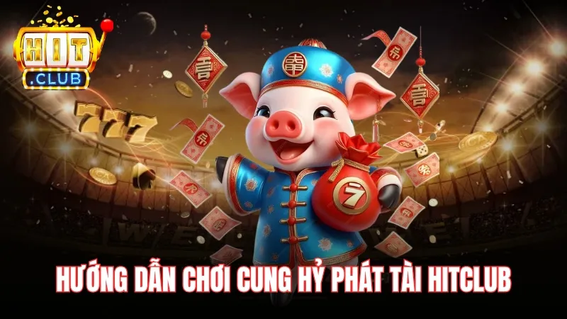 huong dan choi cung hy phat tai hitclub Hướng dẫn chơi nổ hũ đình đám Cung Hỷ Phát Tài HitClub