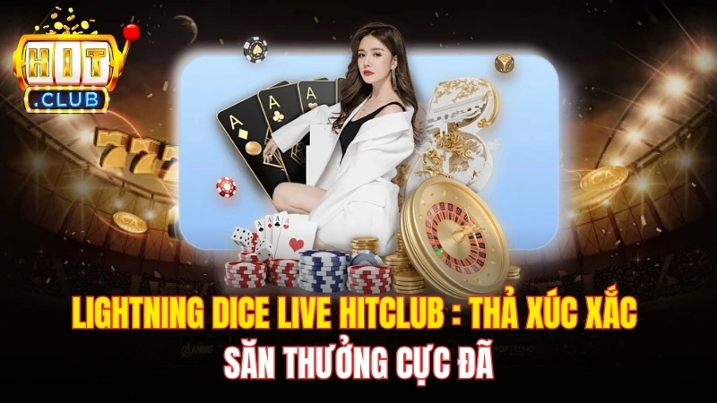 Lightning Dice Live Hitclub : Thả Xúc Xắc Săn Thưởng Cực Đã