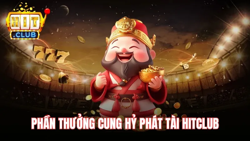 phan thuong tai cung hy phat tai hitclub Phần thưởng khủng của Cung Hỷ Phát Tài Hitclub