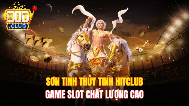 Sơn Tinh Thủy Tinh Hitclub - Game Slot Chất Lượng Cao