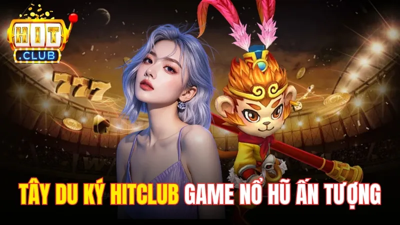 Tây Du Ký Hitclub - Game Nổ Hũ Ấn Tượng Với Jackpot Cực Đã