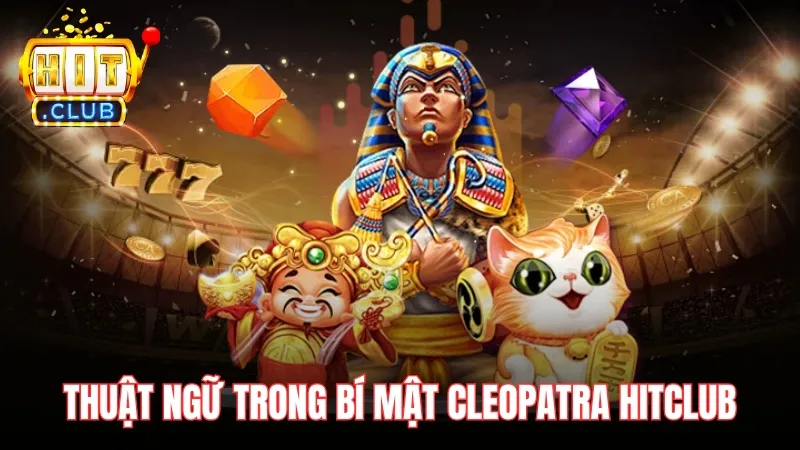thuat ngu trong bi mat cleopatra hitclub Thuật ngữ trong Bí Mật Cleopatra Hitclub