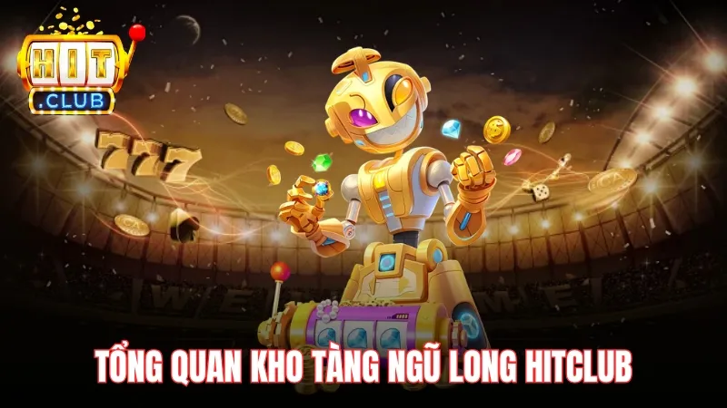 tong quan ve kho tang ngu long hitclub Giới thiệu tổng quan Kho Tàng Ngũ Long Hitclub